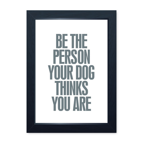 Be The Person Your Dog Thinks You Are, Framed Print