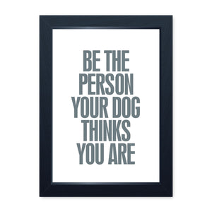Be The Person Your Dog Thinks You Are, Framed Print